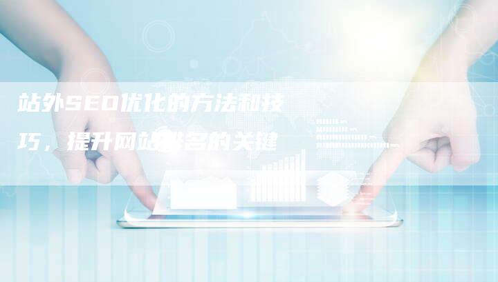 站外SEO优化的方法和技巧，提升网站排名的关键
