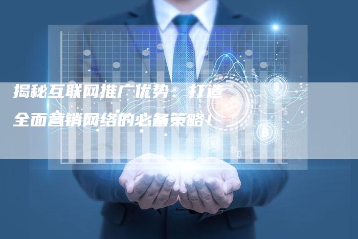 揭秘互联网推广优势:打造全面营销网络的必备策略!-链接买卖平台