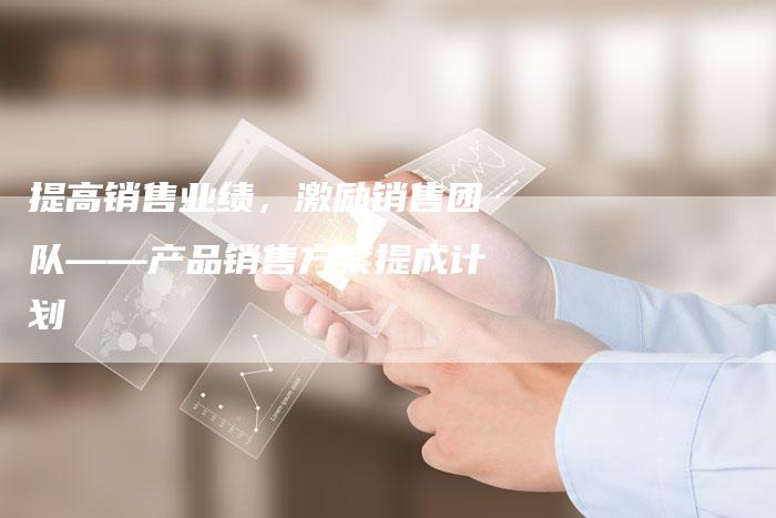 提高销售业绩,激励销售团队——产品销售方案提成计划-链接买卖平台