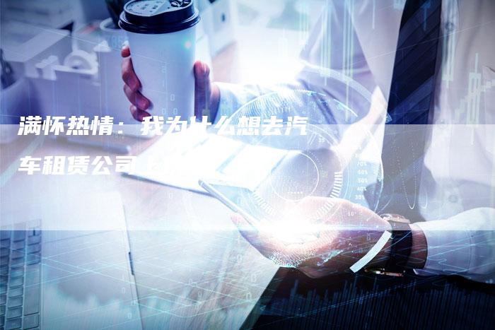 满怀热情:我为什么想去汽车租赁公司上班?-链接买卖平台