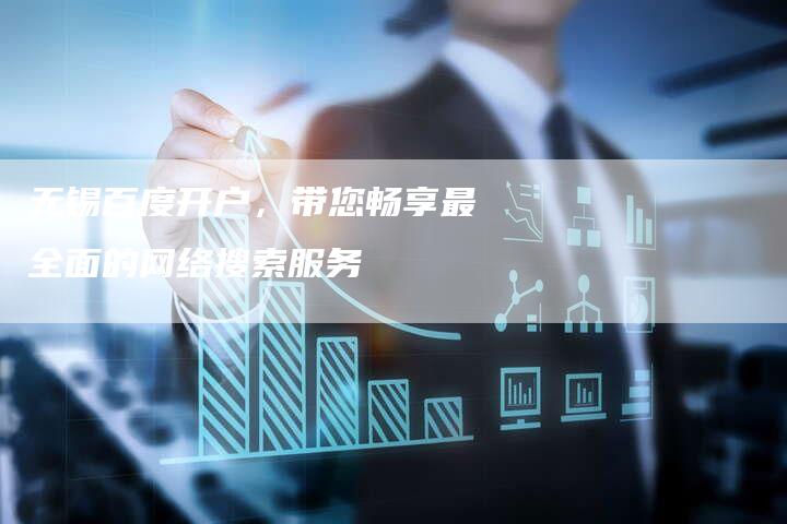 无锡百度开户,带您畅享最全面的网络搜索服务-链接买卖平台
