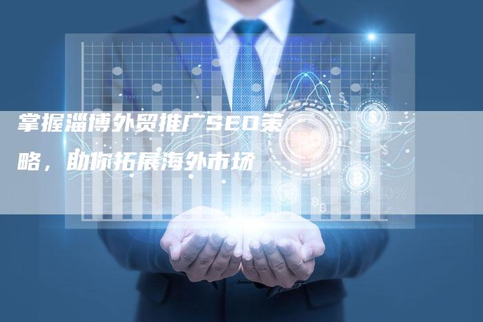 掌握淄博外贸推广SEO策略，助你拓展海外市场