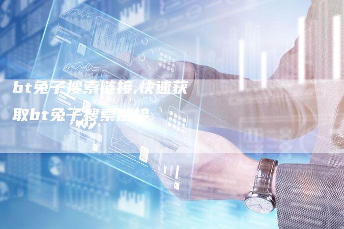 bt兔子搜索链接,快速获取bt兔子搜索链接-链接买卖平台