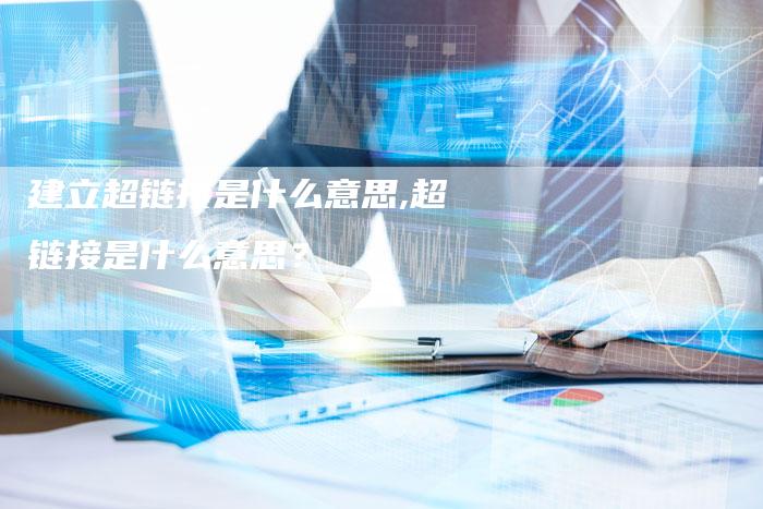 建立超链接是什么意思,超链接是什么意思?-链接买卖平台