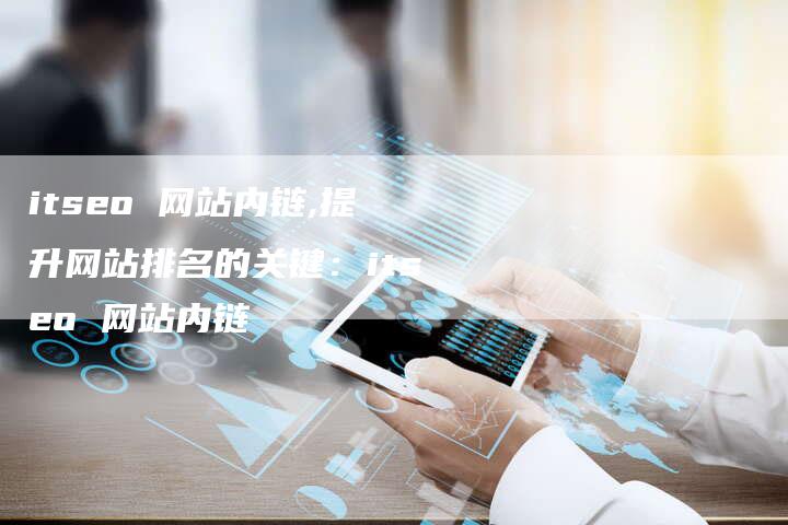itseo 网站内链,提升网站排名的关键:itseo 网站内链-链接买卖平台
