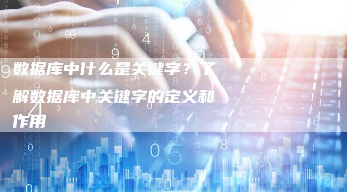 数据库中什么是关键字?了解数据库中关键字的定义和作用-链接买卖平台