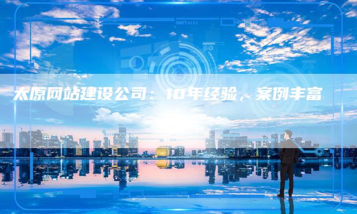 太原网站建设公司：10年经验，案例丰富