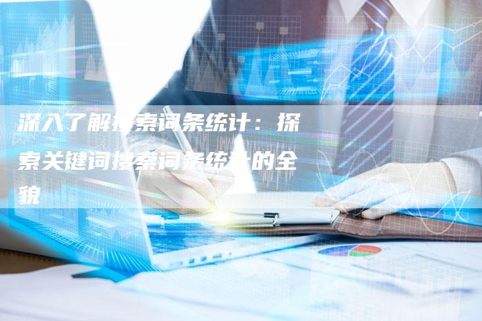 深入了解搜索词条统计:探索关键词搜索词条统计的全貌-链接买卖平台