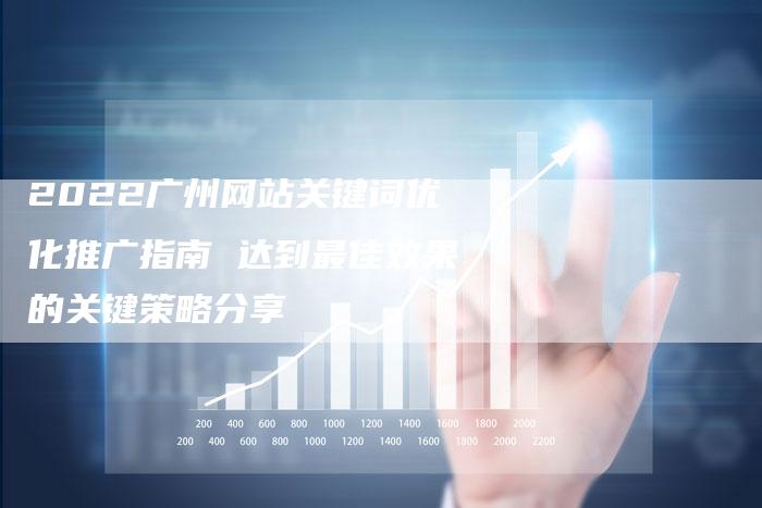 2022广州网站关键词优化推广指南 达到最佳效果的关键策略分享