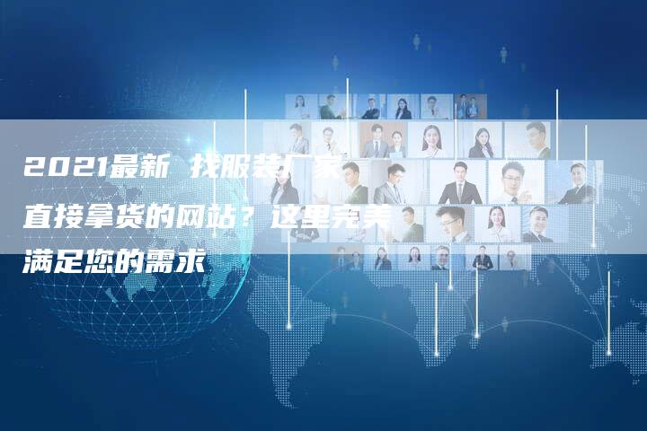 2021最新 找服装厂家直接拿货的网站？这里完美满足您的需求
