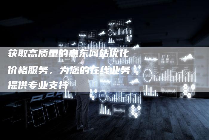 获取高质量的惠东网站优化价格服务，为您的在线业务提供专业支持