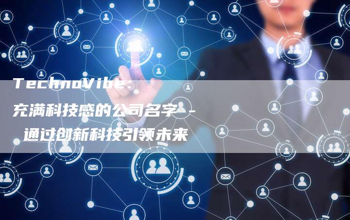 TechnoVibe: 充满科技感的公司名字 - 通过创新科技引领未来-链接买卖平台