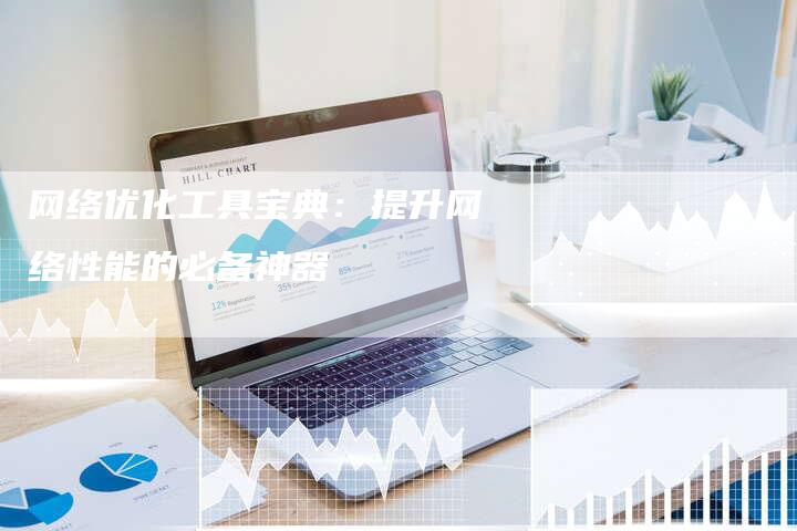 网络优化工具宝典:提升网络性能的必备神器-链接买卖平台