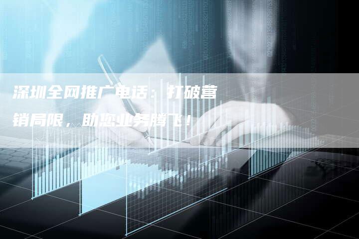 深圳全网推广电话:打破营销局限,助您业务腾飞!-链接买卖平台