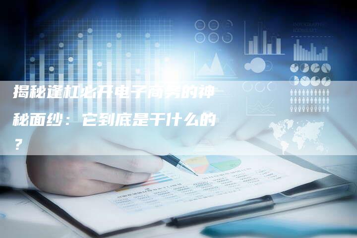 揭秘逢杠必开电子商务的神秘面纱:它到底是干什么的?-链接买卖平台