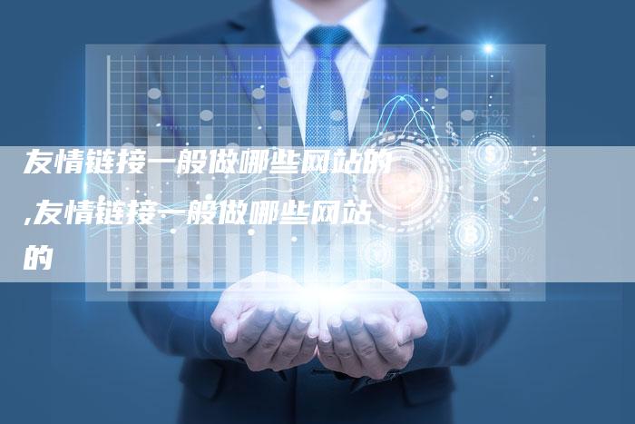 友情链接一般做哪些网站的,友情链接一般做哪些网站的-链接买卖平台