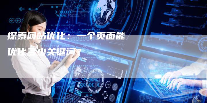 探索网站优化:一个页面能优化多少关键词?-链接买卖平台