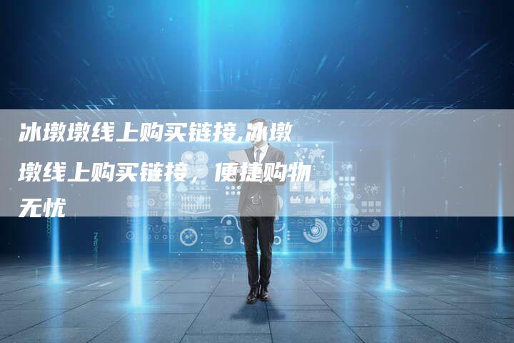 冰墩墩线上购买链接,冰墩墩线上购买链接,便捷购物无忧-链接买卖平台