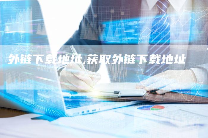 外链下载地址,获取外链下载地址