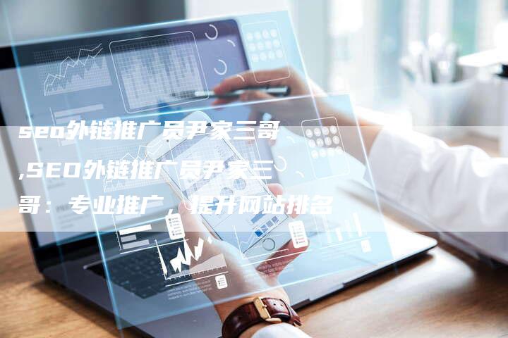 seo外链推广员尹家三哥,SEO外链推广员尹家三哥:专业推广,提升网站排名-链接买卖平台