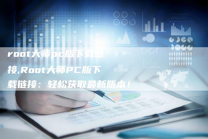 root大师pc版下载链接,Root大师PC版下载链接：轻松获取最新版本！