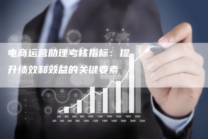 电商运营助理考核指标:提升绩效和效益的关键要素-链接买卖平台