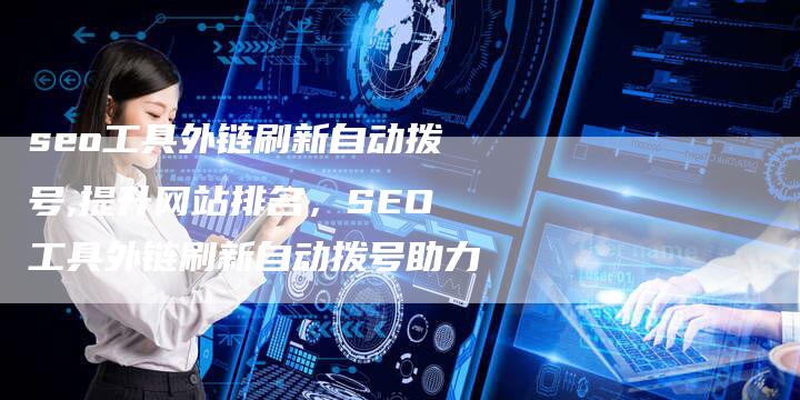seo工具外链刷新自动拨号,提升网站排名,SEO工具外链刷新自动拨号助力-链接买卖平台