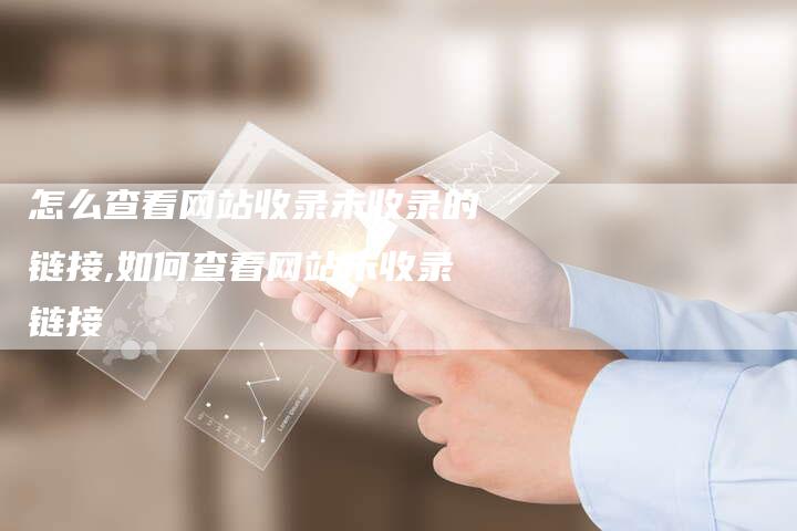 怎么查看网站收录未收录的链接,如何查看网站未收录链接