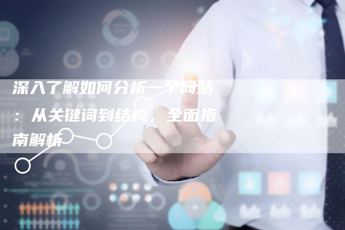 深入了解如何分析一个网站：从关键词到结构，全面指南解析