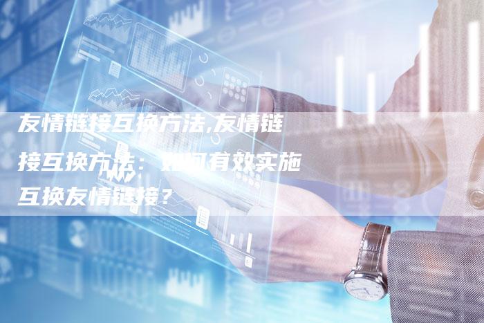 友情链接互换方法,友情链接互换方法：如何有效实施互换友情链接？
