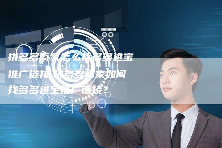 拼多多商家怎么找多多进宝推广链接,拼多多商家如何找多多进宝推广链接?-链接买卖平台