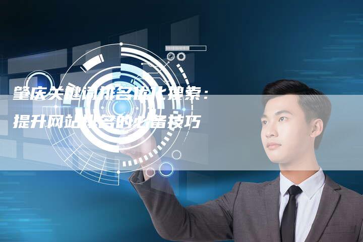 肇庆关键词排名优化搜索:提升网站排名的必备技巧-链接买卖平台