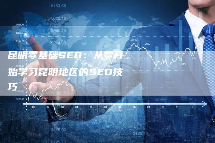 昆明零基础SEO:从零开始学习昆明地区的SEO技巧-链接买卖平台