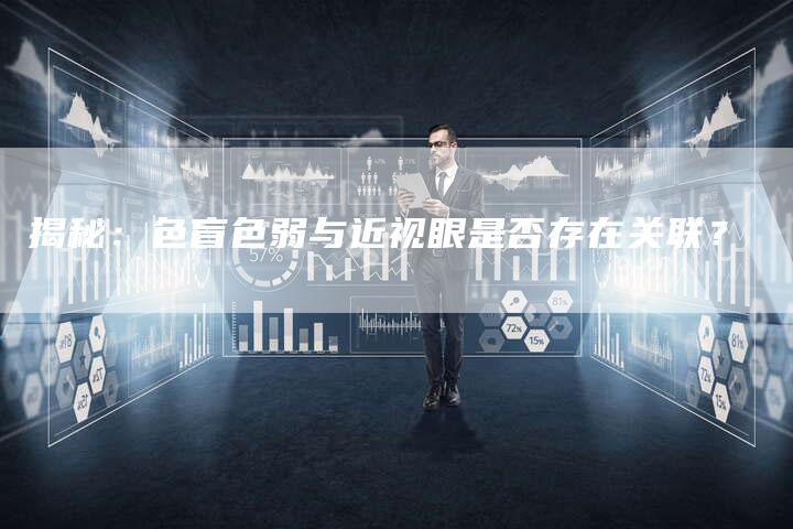 揭秘:色盲色弱与近视眼是否存在关联?-链接买卖平台