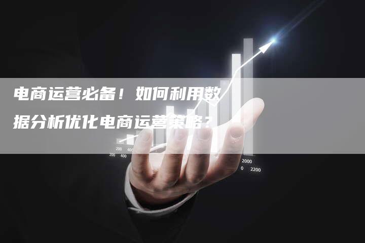 电商运营必备!如何利用数据分析优化电商运营策略?-链接买卖平台