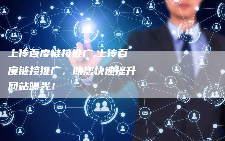 上传百度链接推广,上传百度链接推广,助您快速提升网站曝光!-链接买卖平台