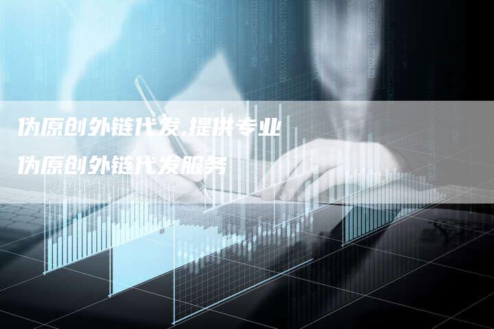 伪原创外链代发,提供专业伪原创外链代发服务-链接买卖平台
