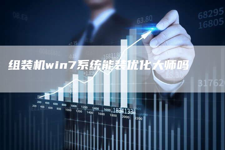 组装机win7系统能装优化大师吗-链接买卖平台
