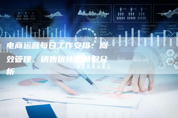 电商运营每日工作安排：高效管理、销售优化和数据分析