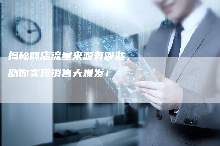 揭秘网店流量来源有哪些,助你实现销售大爆发!-链接买卖平台