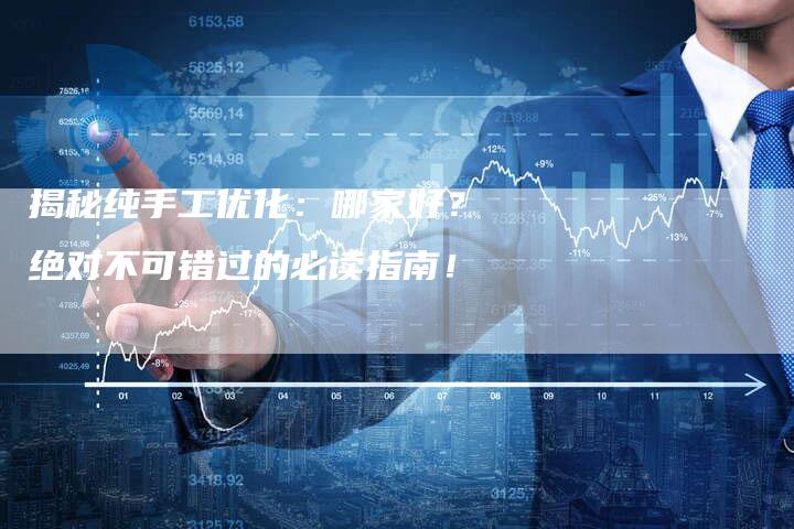 揭秘纯手工优化：哪家好？绝对不可错过的必读指南！