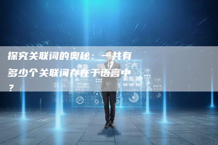 探究关联词的奥秘:一共有多少个关联词存在于语言中?-链接买卖平台