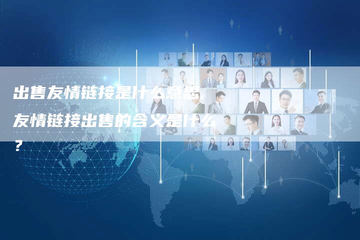 出售友情链接是什么意思,友情链接出售的含义是什么？