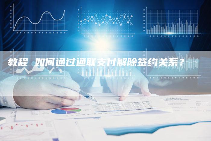 教程 如何通过通联支付解除签约关系？