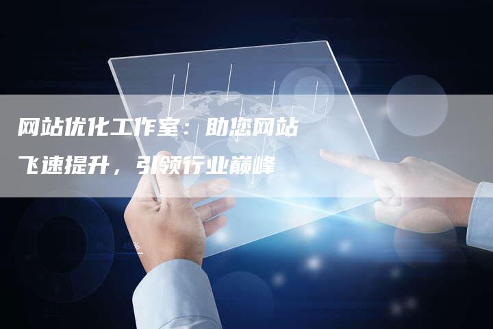 网站优化工作室:助您网站飞速提升,引领行业巅峰-链接买卖平台