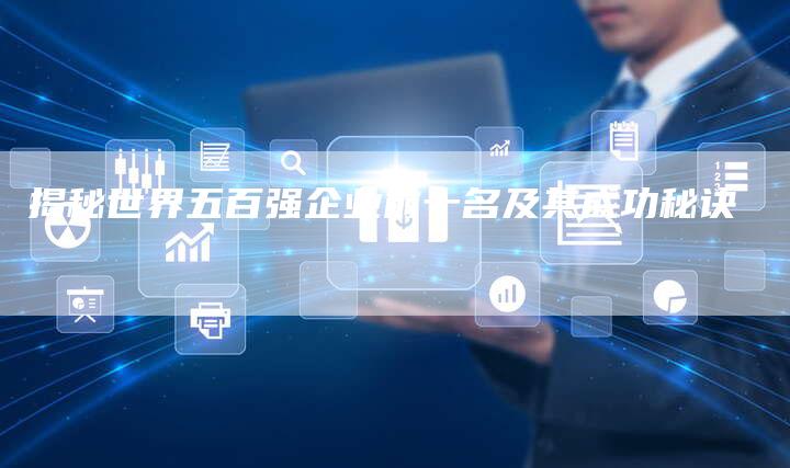 揭秘世界五百强企业前十名及其成功秘诀-链接买卖平台