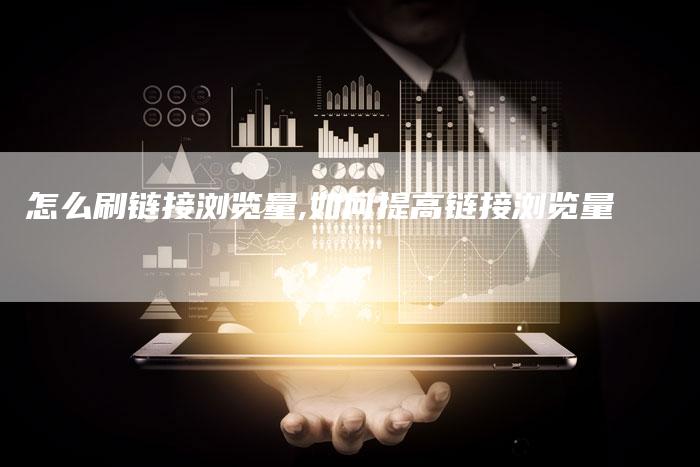 怎么刷链接浏览量,如何提高链接浏览量-链接买卖平台