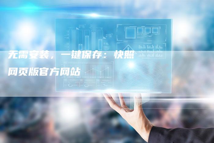 无需安装,一键保存:快照网页版官方网站-链接买卖平台