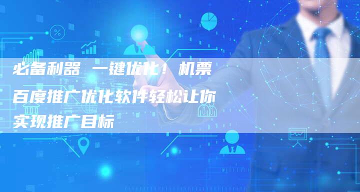 必备利器 一键优化！机票百度推广优化软件轻松让你实现推广目标