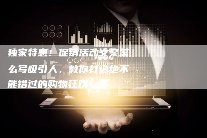 独家特惠!促销活动文案怎么写吸引人,教你打造绝不能错过的购物狂欢!-链接买卖平台